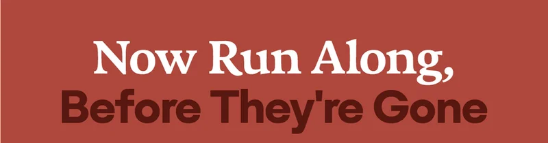 Now Run Along, Before They're Gone