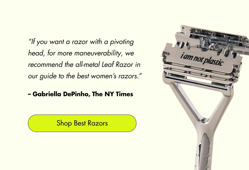 “If you want a razor with a pivoting head, for more maneuverability, we recommend the all-metal Leaf Razor in our guide to the best women’s razors.” – Gabriella DePinho, The NY Times Shop Best Razors