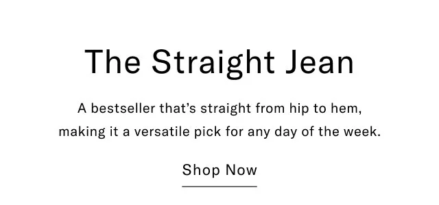 The Straight Jean A bestseller that's straight from hip to hem, making it a versatile pick for any day of the week. Shop Now