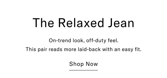 The Relaxed Jean On-trend look, off-duty feel. This pair reads more laid-back with an easy fit. Shop Now