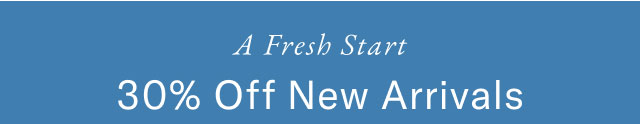 A fresh start                                            30% off new arrivals