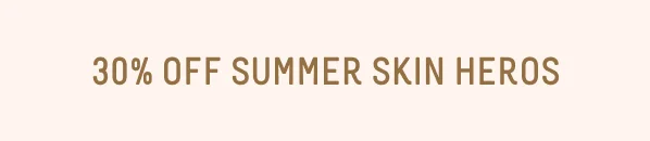 30% Off Summer Skin Heros