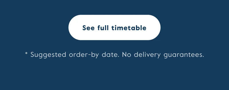 See full timetable. *suggested order-by date. No delivery guarantees.