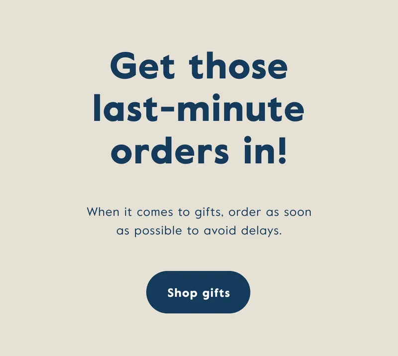 Get those last-minute orders in! When it comes to gifts, order as soon as possible to avoid delays!