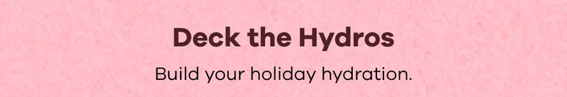 Deck the Hydros. Build your holiday hydration.