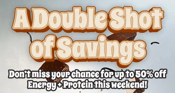 A DOUBLE SHOT OF SAVINGS!