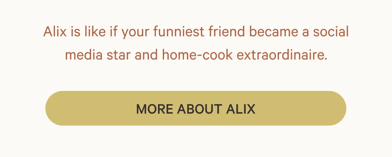 Alix is like if your funniest friend became a social media star and home-cook extraordinaire.
