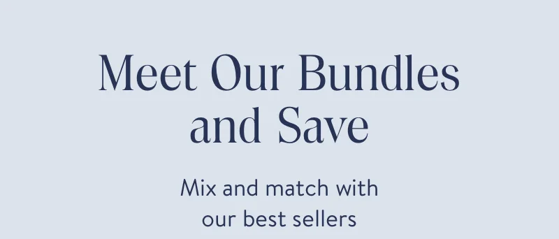 Meet our bundles and save. Mix and match with our best sellers