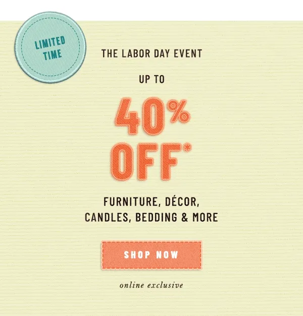 limited time, the labor day event, up to 40% off furniture, decor, candles, bedding, and more, shop now, online exclusive