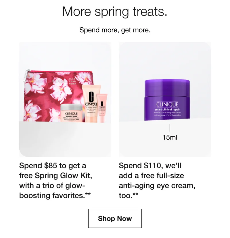 More spring treats. Spend more, get more.|Spend $85 to get a free Spring Glow Kit, with a trio of glow-boosting favorites.**|Spend $110, we’ll add a free full-size anti-aging eye cream, too.**|