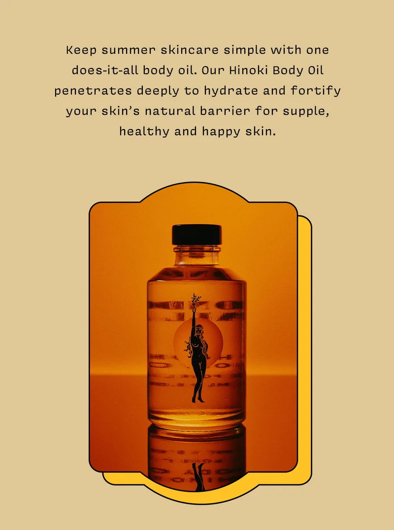 Keep summer skincare simple with one does-it-all body oil. Our Hinoki Body Oil penetrates deeply to hydrate and fortify your skin’s natural barrier for supple, healthy and happy skin.