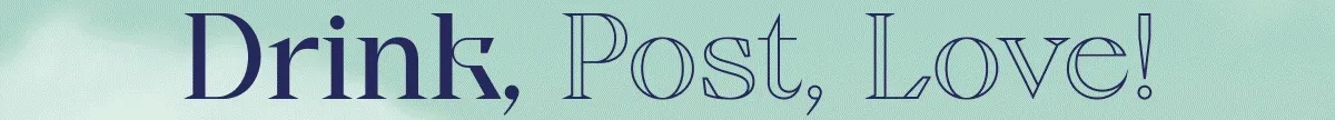 Drink, Post, Love!