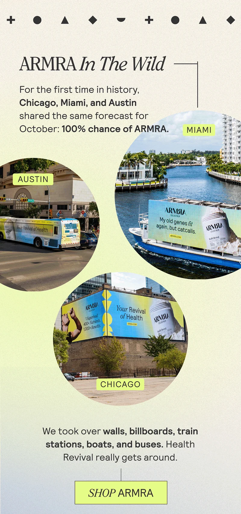 ARMRA IN THE WILD. For the first time in history, Chicago, Miami, and Austin shared the same forecast for October: 100% chance of ARMRA. We took over walls, billboards, train stations, boats, and buses. Health Revival really gets around. SHOP ARMRA