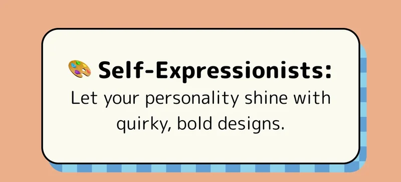 🎨 Self-Expressionists: Let your personality shine with quirky, bold designs.
