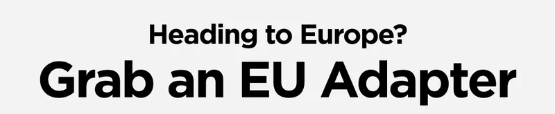 Heading to Europe? Grab an EU Adapter. 40W Slim EU Adapter. Shop Now.