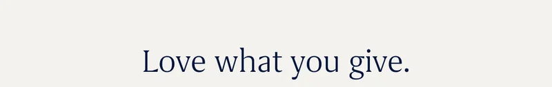 Love what you give.