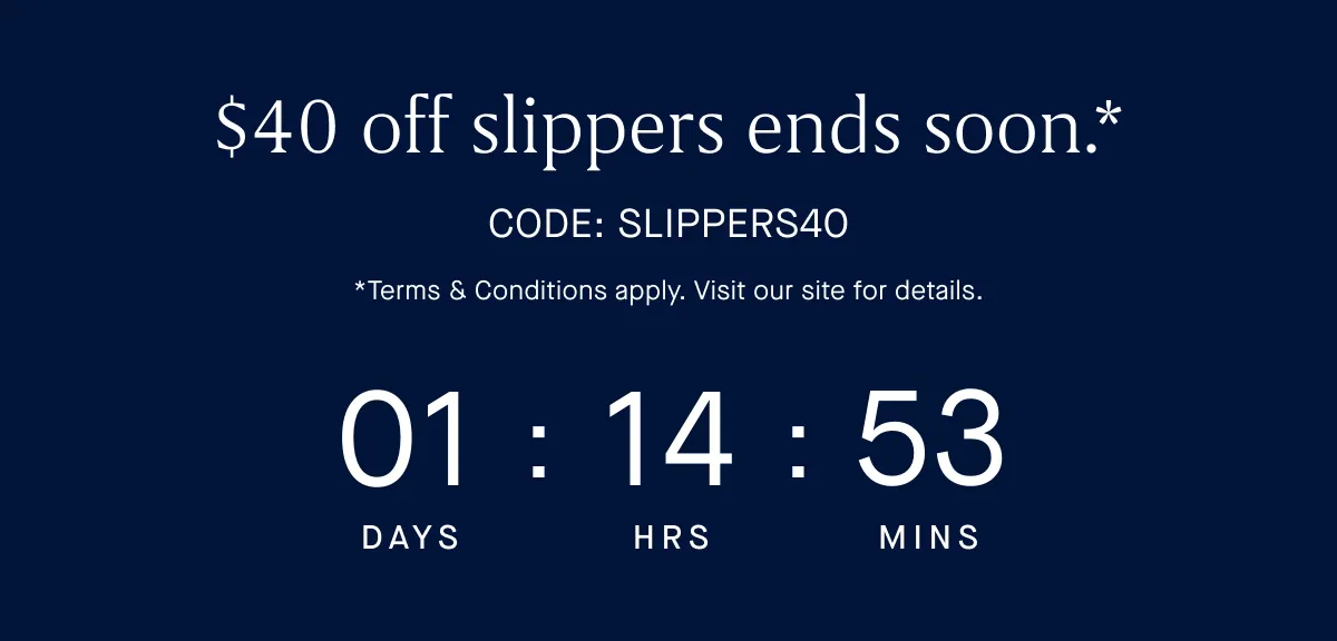 $40 off slippers ends soon.* CODE: SLIPPERS *Terms & Conditions apply. Visit our site for details.