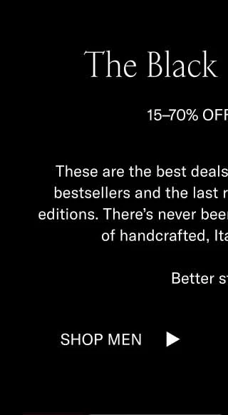 The Black Friday Sale 15–70% OFF SITEWIDE These are the best deals we’ll offer all year. Shop bestsellers and the last remaining pairs of limited editions. There’s never been a better time to get a pair of handcrafted, Italian-made Koios.   Better step to it. Shop Men Shop Women