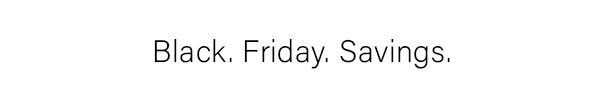 Black. Friday. Savings.