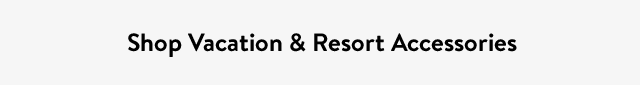 Shop Vacation & Resort Accessories