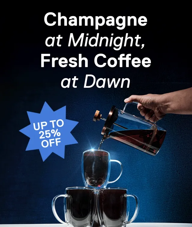 Champagne at Midnight, Fresh Coffee at Dawn. Up to 25% off