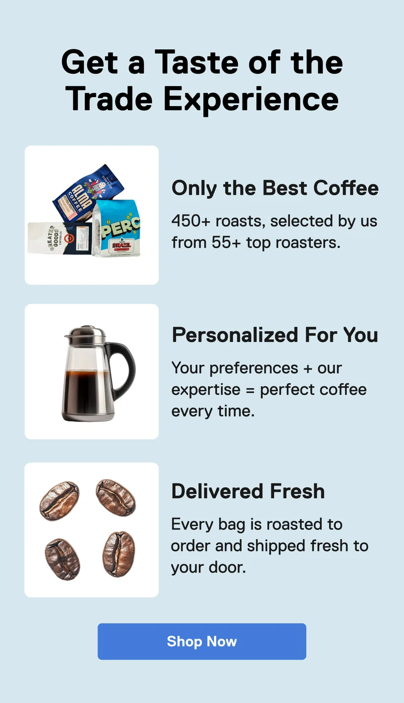 Get a Taste of the Trade Experience. Only the best coffee. Personalized for you. Delivered fresh. Shop Now.