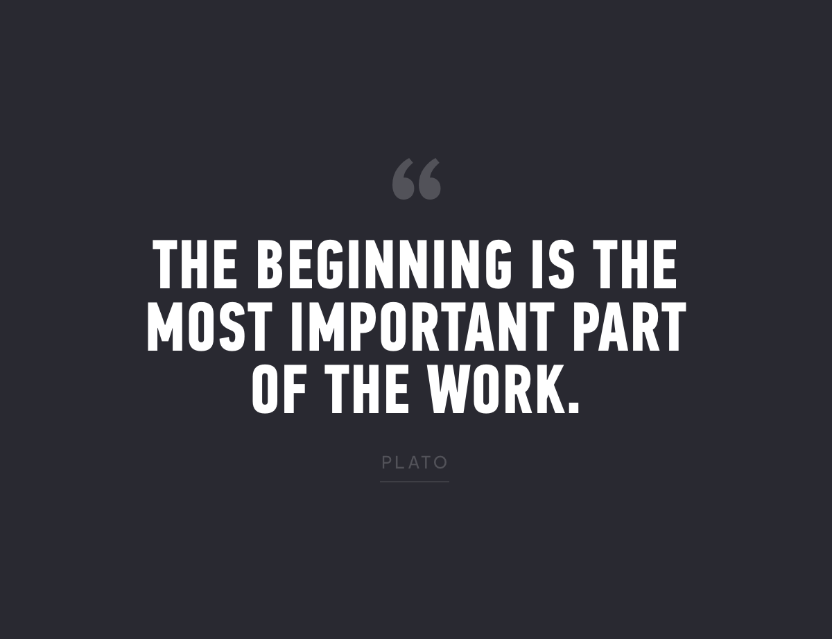 "The beginning is the most important part of the work." - Plato