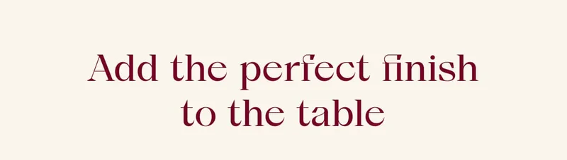 Add the perfect finish to the table