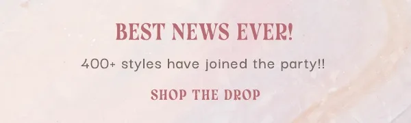 Best News Ever! 400+ styles have joined the party!!! Shop The Drop