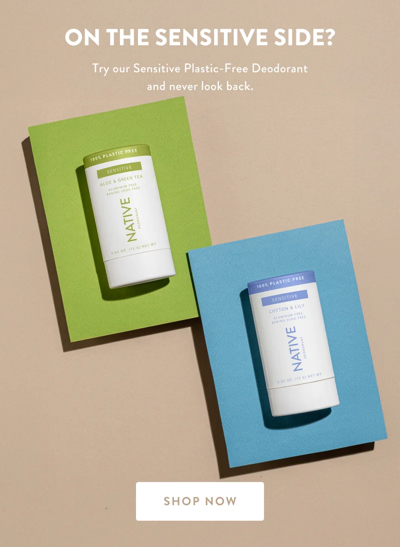 ON THE SENSITIVE SIDE? Try our Sensitive Plastic-Free Deodorant and never look back. | SHOP NOW