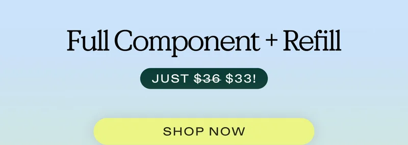 Full Component + Refill just $33 from $36 | SHOP NOW