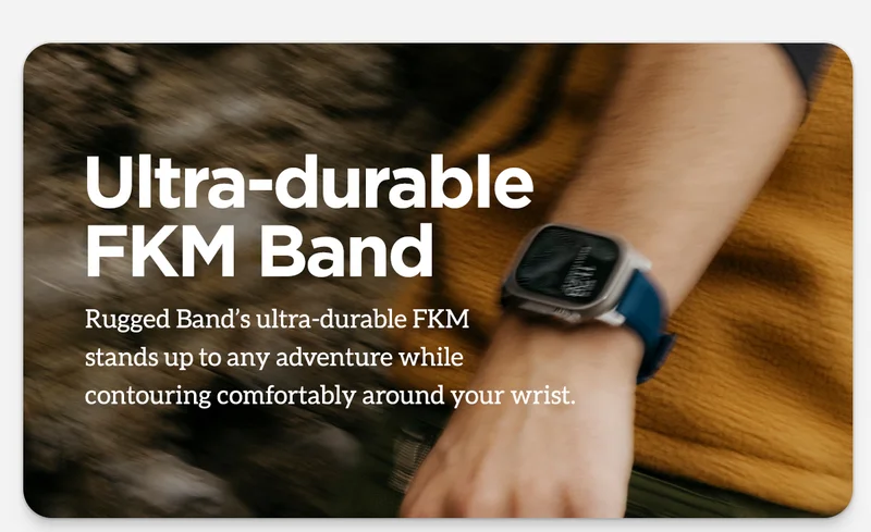 Ultra-durable FKM Band. Rugged Band's ultra-durable FKM stands up to any adventure while contouring comfortably around your wrist.