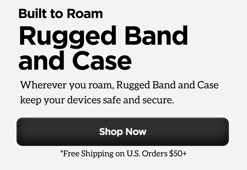 Built to roam. Rugged Band and Case. Wherever you roam, Rugged Band and Case keep your devices safe and secure. Shop Now. Free shipping on US orders over $50.