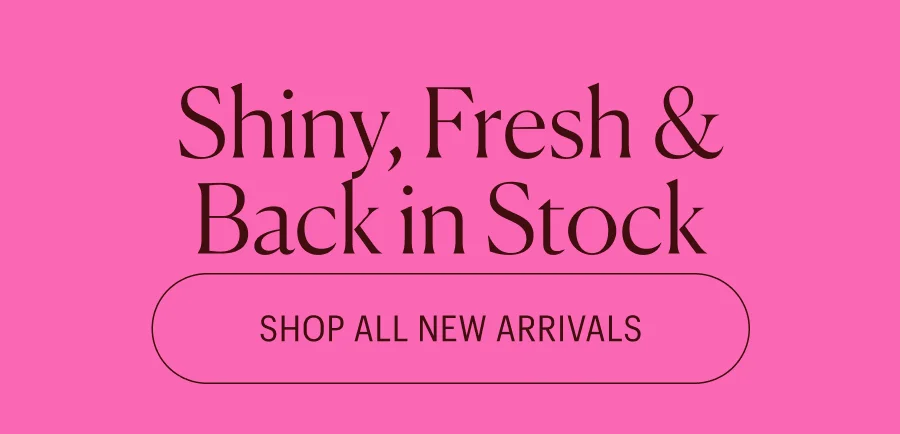 Shiny, Fresh, and Back in Stock