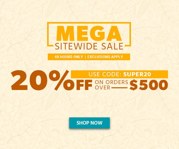 MEGA SITEWIDE SALE 48 HOURS ONLY 20% Off On Orders Over $500 Use Code: SUPER20 Exclusions Apply Shop Now
