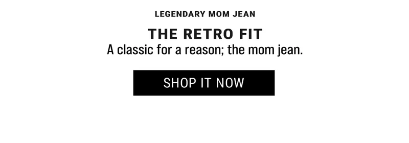 Legendary Mom Jean The retro fit A classic for a reason; the mom jean. Shop it Now