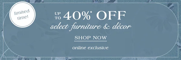 limited time! Up To 40% Off select furniture & decor Shop Now