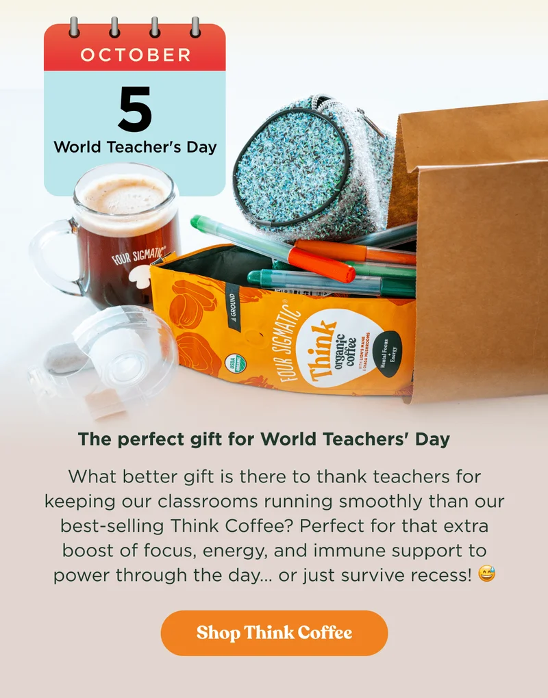 October 5th World Teacher's Day | The perfect gift for World Teacher's Day - What better gift is there to thank teachers for keeping our classrooms running smoothly than our best-selling Think Coffee? Perfect for that extra boost of focus, energy, and immune support to power through the day... or just survive recess! | Shop Think Coffee