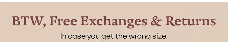 BTW, Free Exchanges & Returns | In case you get the wrong size.