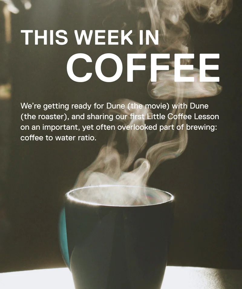 This Week in Coffee. We’re getting ready for Dune (the movie) with Dune (the roaster), and sharing our first Little Coffee Lesson on an important, yet often overlooked part of brewing: coffee to water ratio.