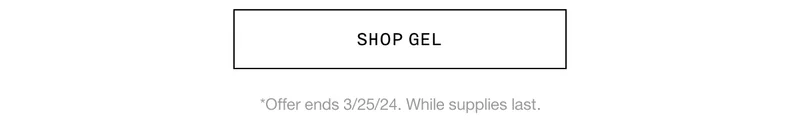 SHOP GEL | *Offer ends 3/25/24. While supplies last.