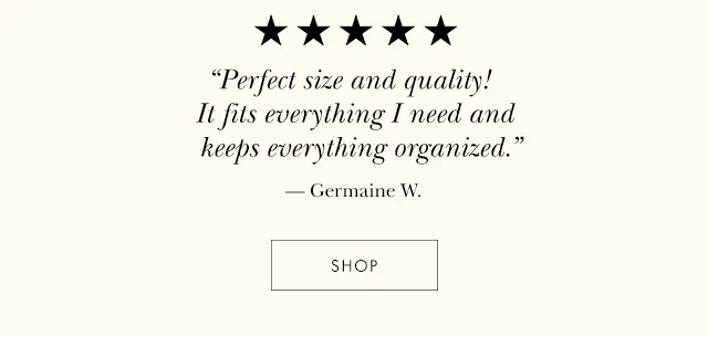 “Perfect size and quality! It fits everything I need and keeps everything organized.” — Germaine W. SHOP NOW