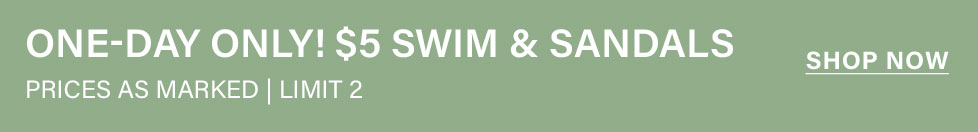 $5 Swim & Sandals One-Day Sale! Shop now for discounted swimwear & sandals. Prices as marked, limit 2.