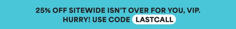 25% OFF SITEWIDE ISN'T OVER FOR YOU, VIP. HURRY! USE CODE discount code