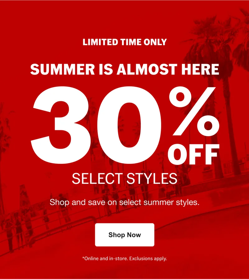 LIMITED TIME ONLY. SUMMER IS ALMOST HERE. 30% Off select styles. Shop and save on select summer styles.