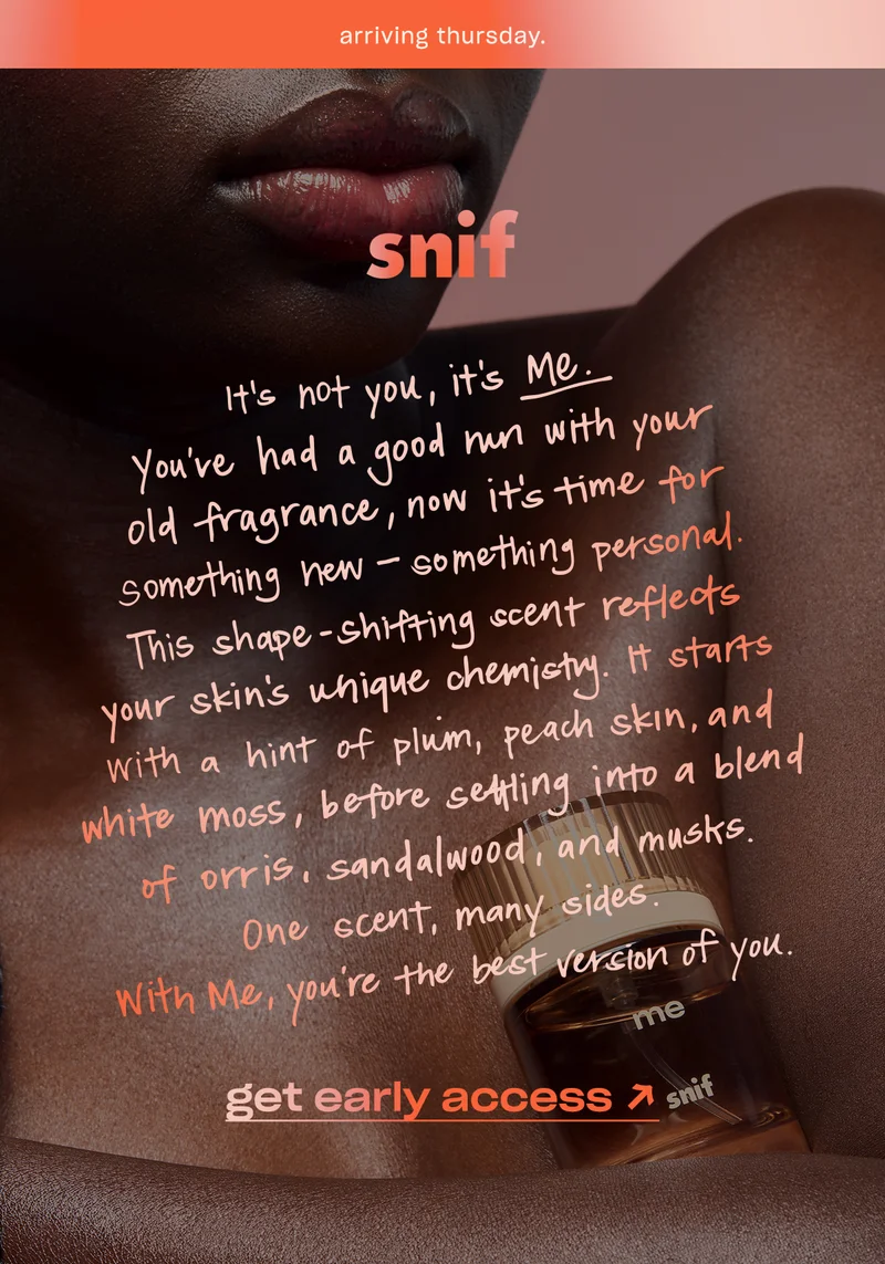You’ve had a good run with your old fragrance, now it’s time for something new – something personal.  This shape-shifting scent reflects your skin’s unique chemistry. It starts with a hint of plum, peach skin, and white moss, before settling into a blend of orris, sandalwood, and musks. One scent, many sides.&nbsp;With Me, you're the best version of you. Get early access now.