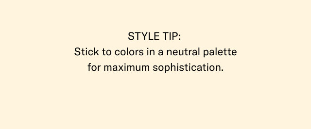 Style tip: Stick to colors in a neitral palette for maximum sophistication.