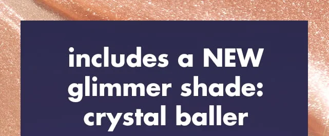 includes a NEW glimmer shade: crystal baller includes a NEW glimmer shade: crystal baller