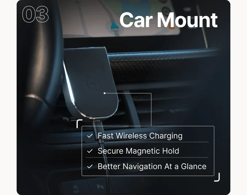 03 Car Mount ✓  Fast Wireless Charging ✓  Secure Magnetic Hold ✓  Better Navigation At a Glance