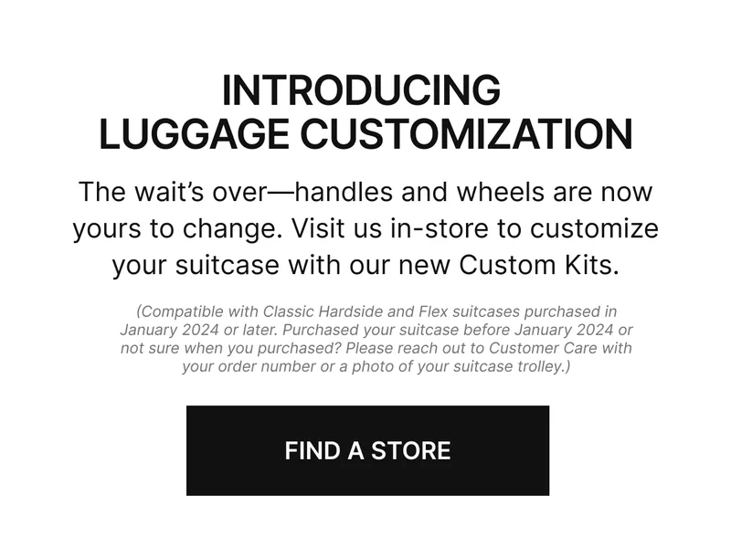 The wait’s over—handles and wheels are now yours to change. Visit us in-store to customize your suitcase with our new Custom Kits.